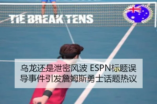 乌龙还是泄密风波 ESPN标题误导事件引发詹姆斯勇士话题热议