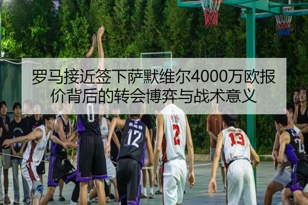 罗马接近签下萨默维尔4000万欧报价背后的转会博弈与战术意义