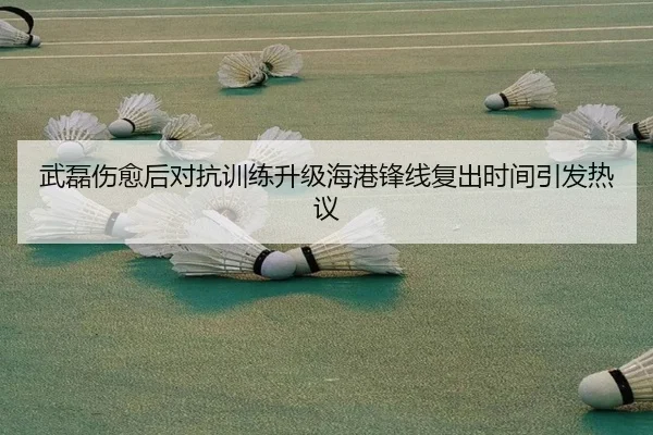 武磊伤愈后对抗训练升级海港锋线复出时间引发热议